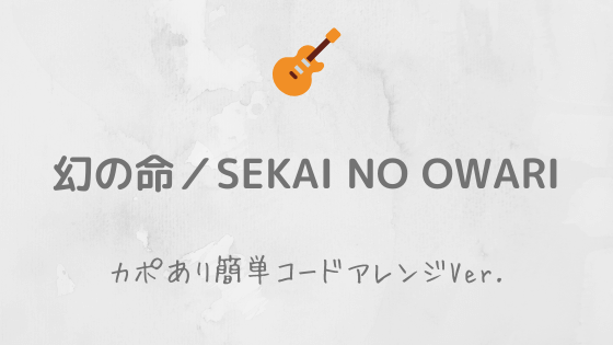 幻の命 Sekai No Owari 無料ギターtab譜 カポあり簡単コードストロークver Easy Guitar Net