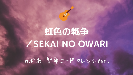 虹色の戦争 Sekai No Owari 無料ギターtab譜 カポあり簡単コードストロークアレンジver Easy Guitar Net