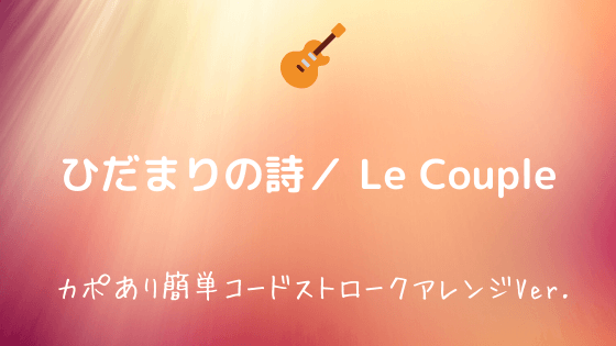 ひだまりの詩 Le Couple ルクプル 無料ギターtab譜 カポあり簡単コードver 初心者向け Easy Guitar Net