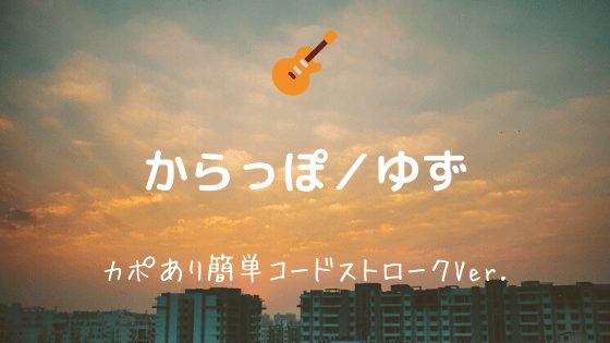からっぽ ゆず 無料ギターコード譜 カポあり簡単ストロークver 初心者におすすめ Easy Guitar Net