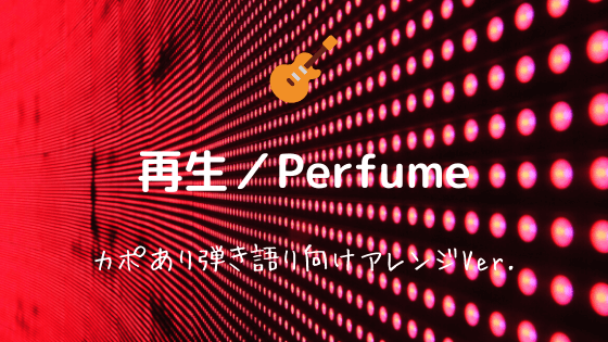 再生 Perfume 無料ギターコード譜 カポありストロークで弾けるアレンジ Easy Guitar Net