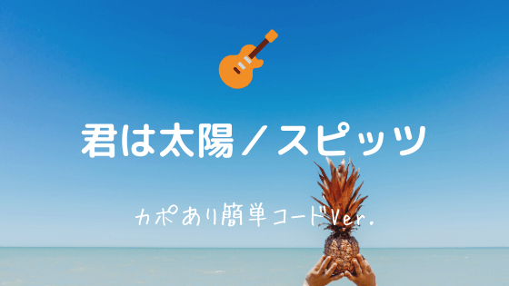 君は太陽 スピッツ 無料ギターコード譜 カポあり弾き語り向けアレンジver Easy Guitar Net 君は太陽 スピッツ 無料ギターコード譜 カポあり弾き語り向けアレンジver Easy Guitar Net