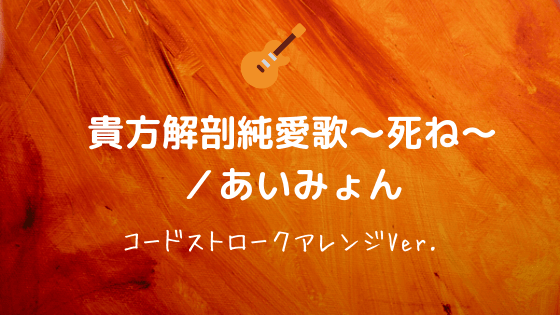 貴方解剖純愛歌 死ね あいみょん 無料ギターコード譜 弾き語り向けストロークアレンジver Easy Guitar Net