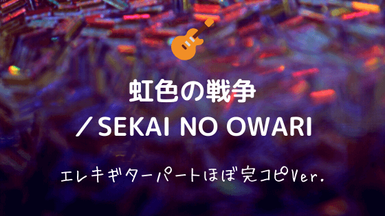 虹色の戦争 Sekai No Owari 無料ギターtab譜 リードギター ソロあり ほぼ完コピver Easy Guitar Net