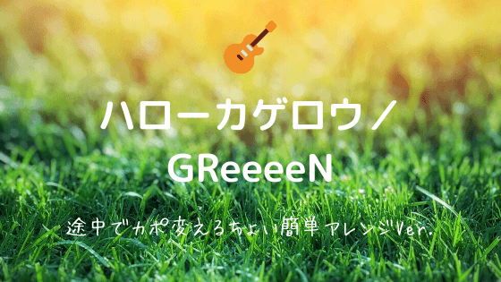ハローカゲロウ Greeeen 無料ギターtab譜 カポ途中で変えるちょい簡単コードver Easy Guitar Net