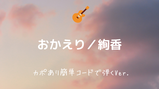 おかえり 絢香 無料ギターtab譜 カポあり簡単コードアレンジver Easy Guitar Net