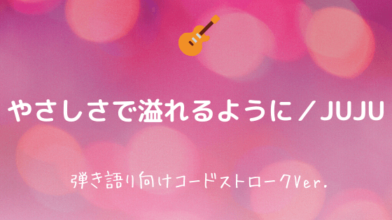 やさしさで溢れるように／JUJU】無料ギターTAB譜｜【u203b弾き語り向け 