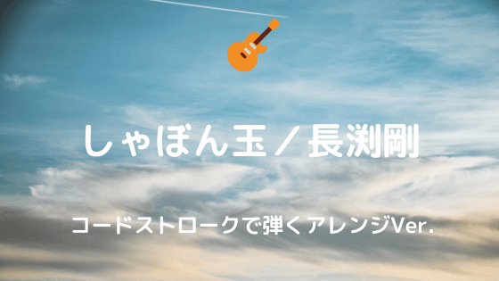 しゃぼん玉 長渕剛 無料ギターtab譜 コードストロークで弾くアレンジver 弾き語り向け Easy Guitar Net