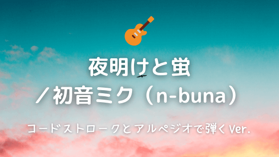 夜明けと蛍 初音ミク N Buna 無料ギターtab譜 コードストロークとアルペジオで弾くver Easy Guitar Net